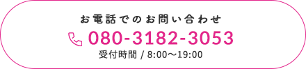 お電話でのお問い合わせ080-3182-3053 受付時間／8:00～19:00